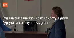 Суд отменил наказание кандидату в думу Сургута за ссылку в Instagram*